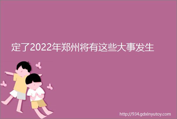 定了2022年郑州将有这些大事发生