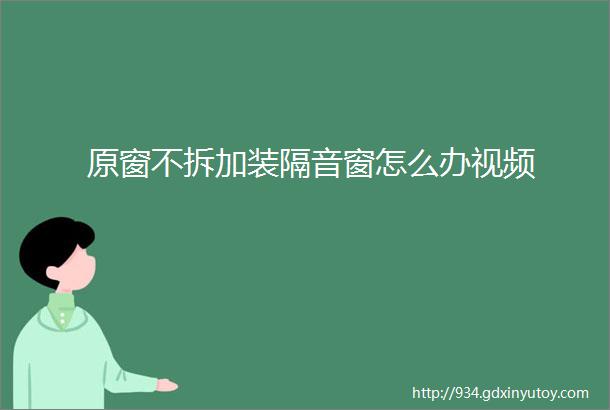 原窗不拆加装隔音窗怎么办视频