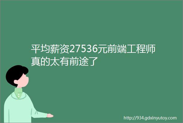 平均薪资27536元前端工程师真的太有前途了