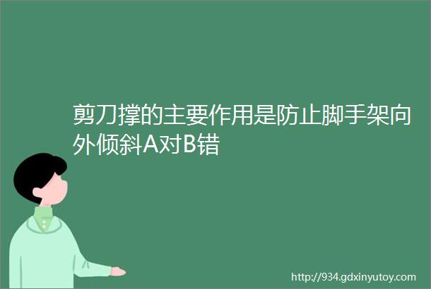 剪刀撑的主要作用是防止脚手架向外倾斜A对B错