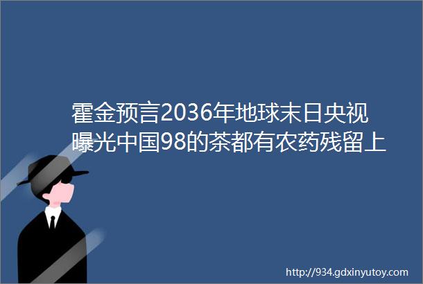 霍金预言2036年地球末日央视曝光中国98的茶都有农药残留上周十大谣言你信了几个