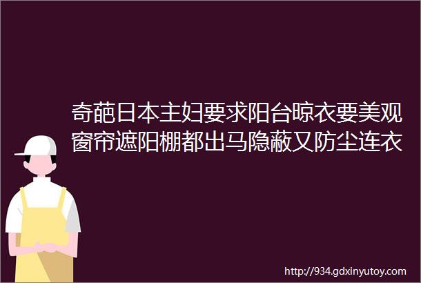 奇葩日本主妇要求阳台晾衣要美观窗帘遮阳棚都出马隐蔽又防尘连衣物蓬松度都翻倍