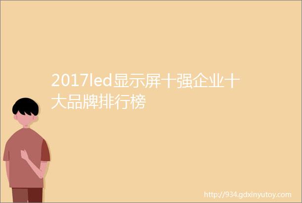 2017led显示屏十强企业十大品牌排行榜