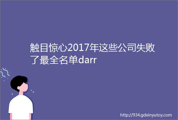 触目惊心2017年这些公司失败了最全名单darr