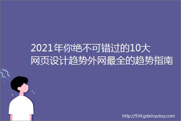 2021年你绝不可错过的10大网页设计趋势外网最全的趋势指南