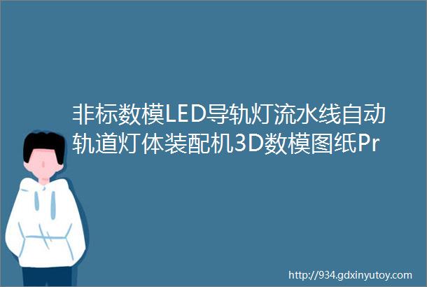 非标数模LED导轨灯流水线自动轨道灯体装配机3D数模图纸ProE设计