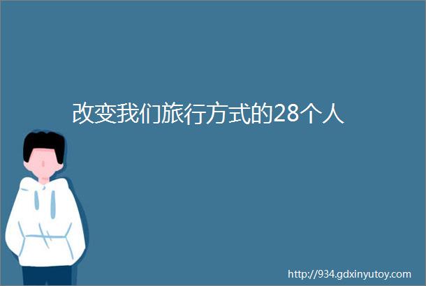 改变我们旅行方式的28个人