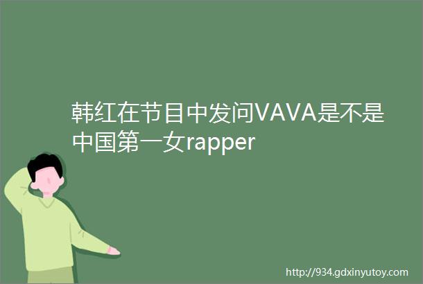 韩红在节目中发问VAVA是不是中国第一女rapper