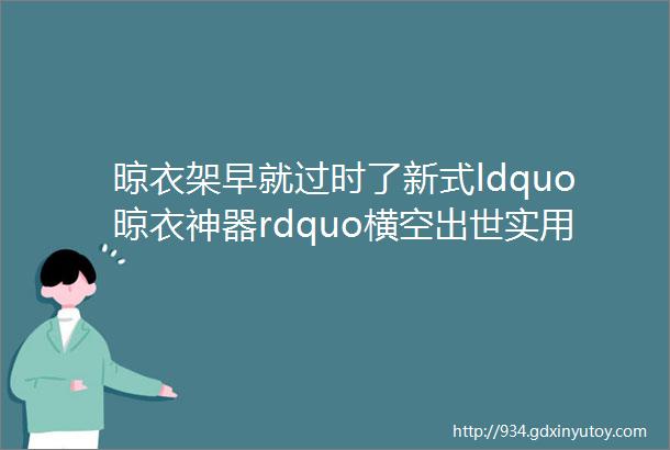 晾衣架早就过时了新式ldquo晾衣神器rdquo横空出世实用不占地