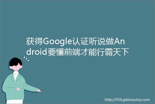 获得Google认证听说做Android要懂前端才能行霸天下